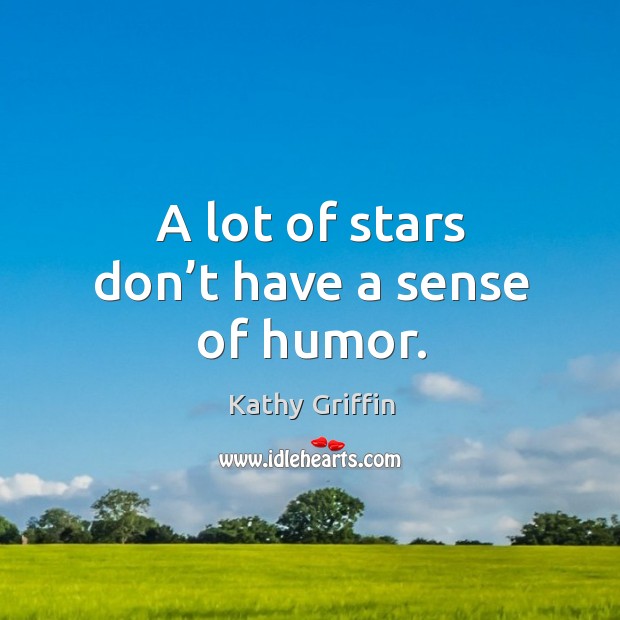A lot of stars don’t have a sense of humor. Kathy Griffin Picture Quote