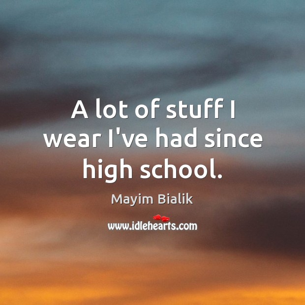 A lot of stuff I wear I’ve had since high school. Mayim Bialik Picture Quote