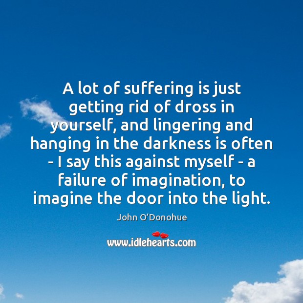 A lot of suffering is just getting rid of dross in yourself, John O’Donohue Picture Quote