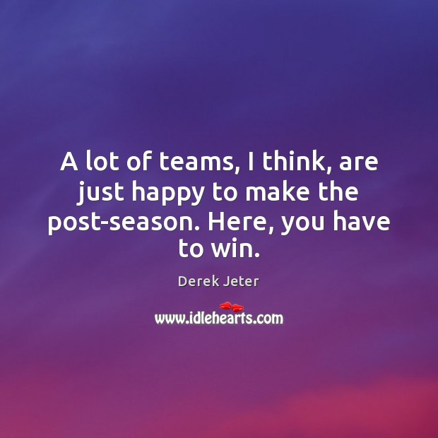 A lot of teams, I think, are just happy to make the post-season. Here, you have to win. Derek Jeter Picture Quote
