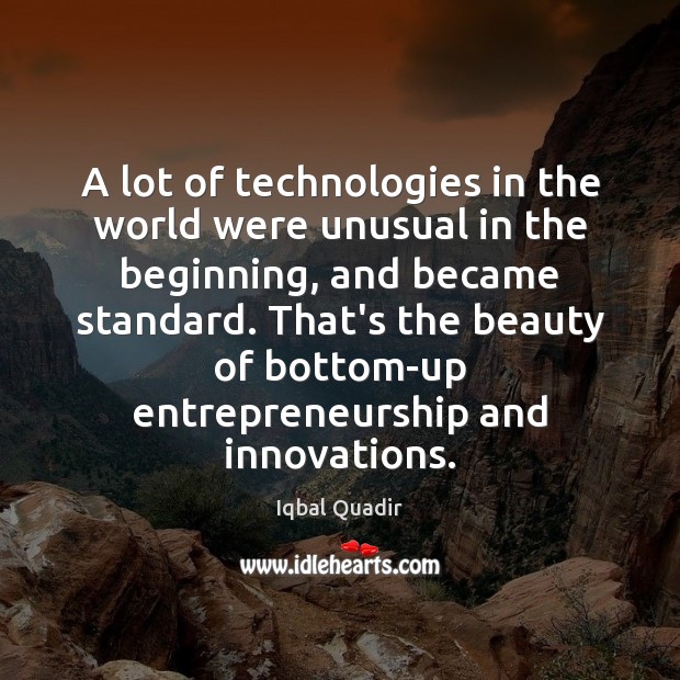 A lot of technologies in the world were unusual in the beginning, Iqbal Quadir Picture Quote