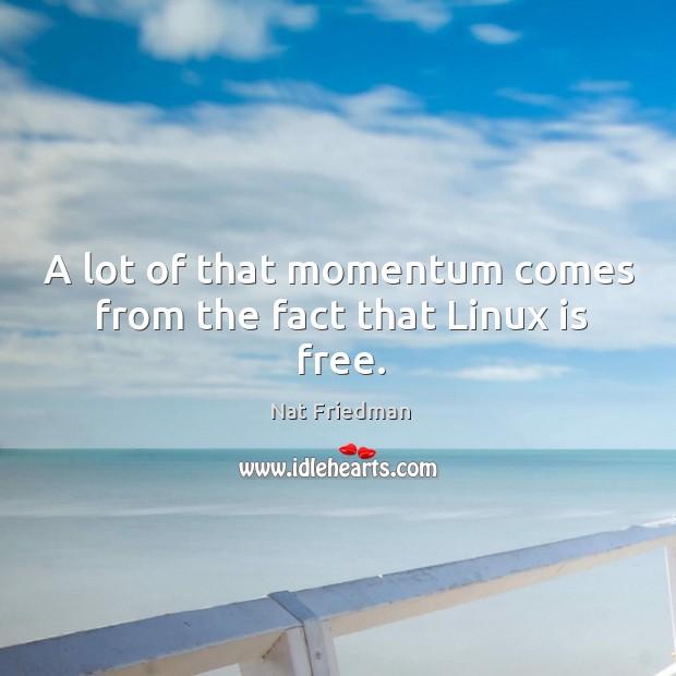 A lot of that momentum comes from the fact that linux is free. Nat Friedman Picture Quote