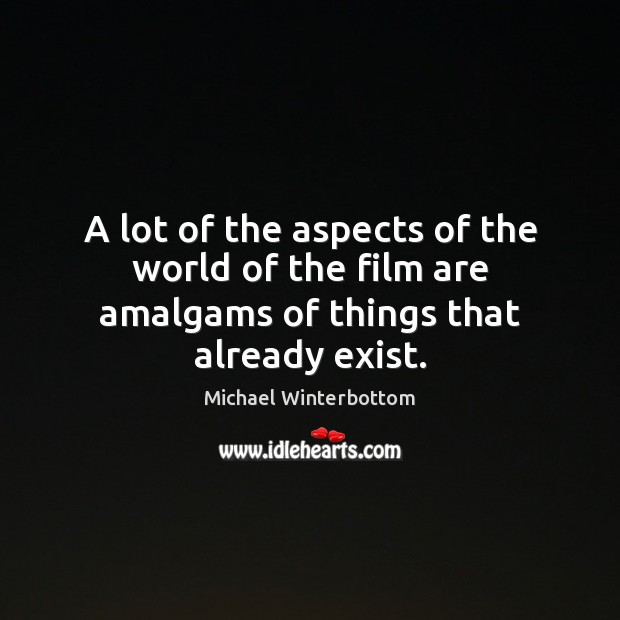 A lot of the aspects of the world of the film are amalgams of things that already exist. Michael Winterbottom Picture Quote