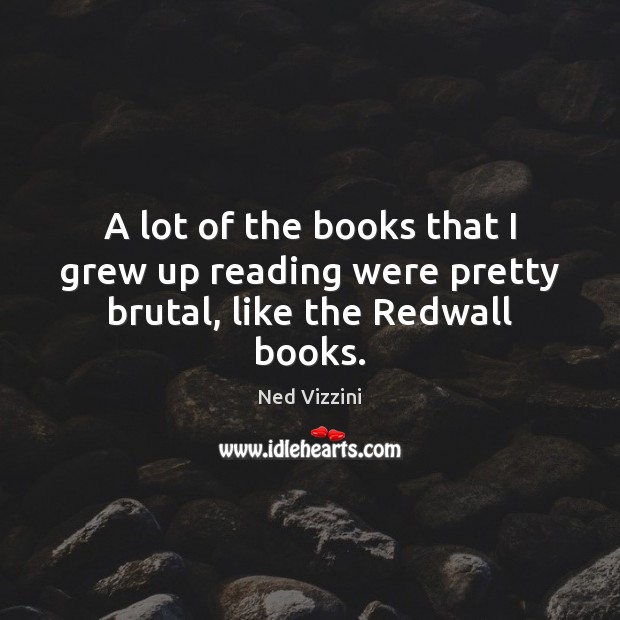 A lot of the books that I grew up reading were pretty brutal, like the Redwall books. Ned Vizzini Picture Quote