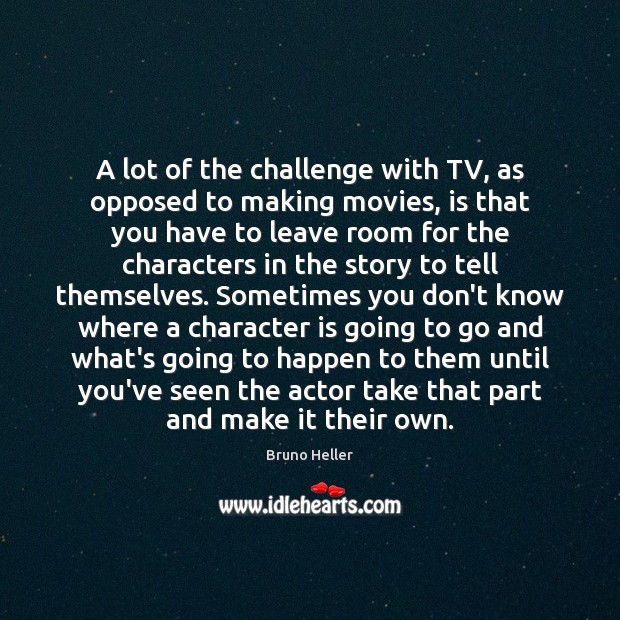A lot of the challenge with TV, as opposed to making movies, Movies Quotes Image