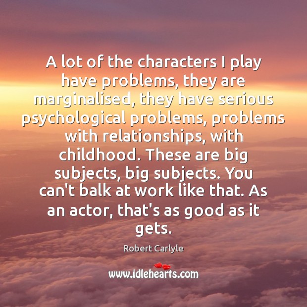 A lot of the characters I play have problems, they are marginalised, Robert Carlyle Picture Quote