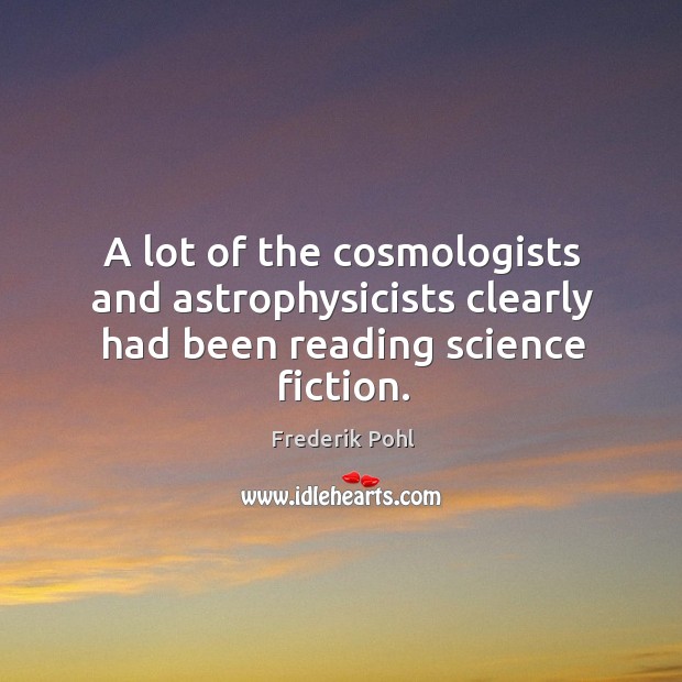 A lot of the cosmologists and astrophysicists clearly had been reading science fiction. Image