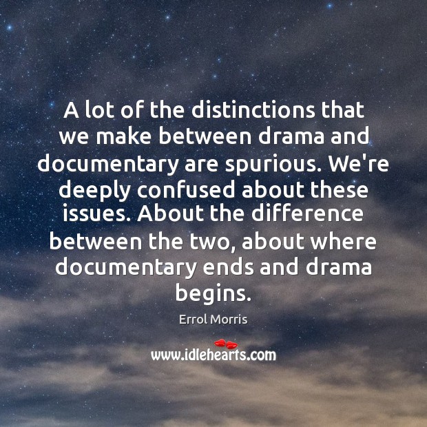 A lot of the distinctions that we make between drama and documentary Errol Morris Picture Quote