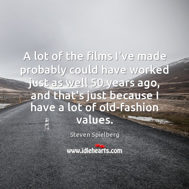 A lot of the films I’ve made probably could have worked just Steven Spielberg Picture Quote