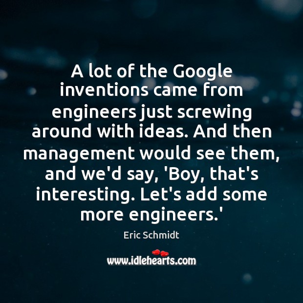 A lot of the Google inventions came from engineers just screwing around Eric Schmidt Picture Quote