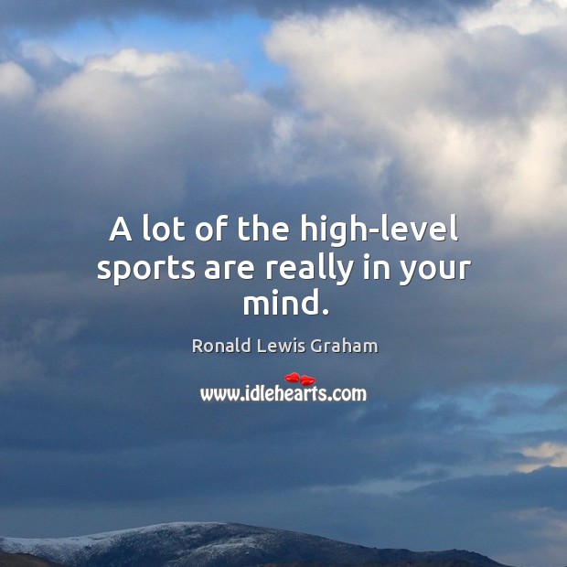 A lot of the high-level sports are really in your mind. Ronald Lewis Graham Picture Quote