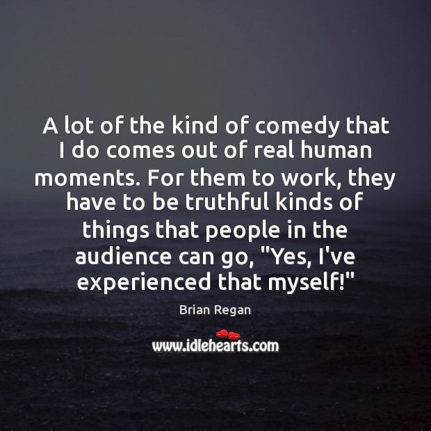 A lot of the kind of comedy that I do comes out Brian Regan Picture Quote