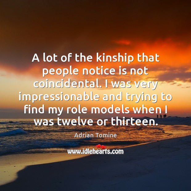 A lot of the kinship that people notice is not coincidental. I Image