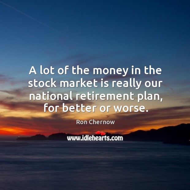 A lot of the money in the stock market is really our national retirement plan, for better or worse. Image