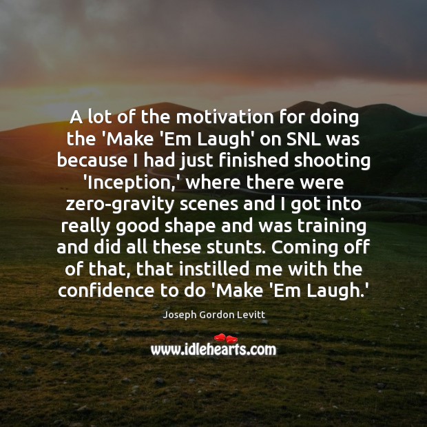 A lot of the motivation for doing the ‘Make ‘Em Laugh’ on Joseph Gordon Levitt Picture Quote