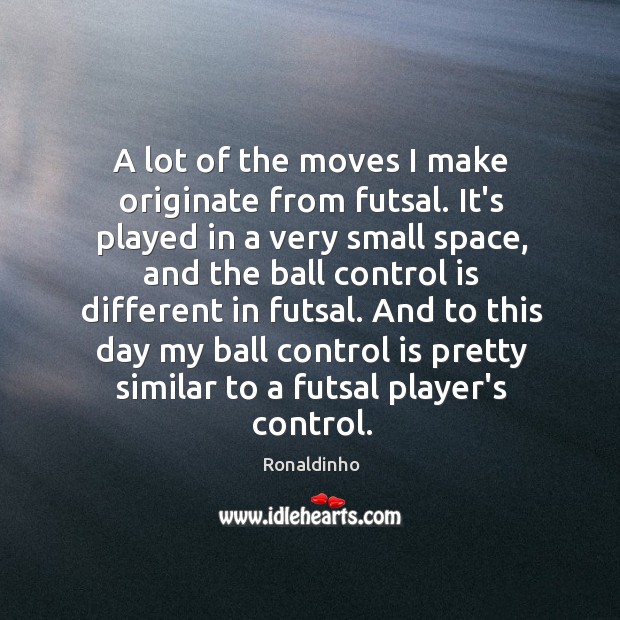 A lot of the moves I make originate from futsal. It’s played Ronaldinho Picture Quote