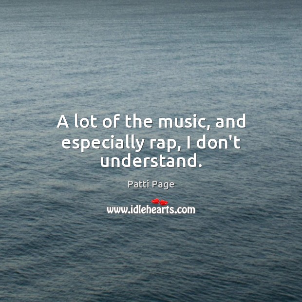 A lot of the music, and especially rap, I don’t understand. Patti Page Picture Quote