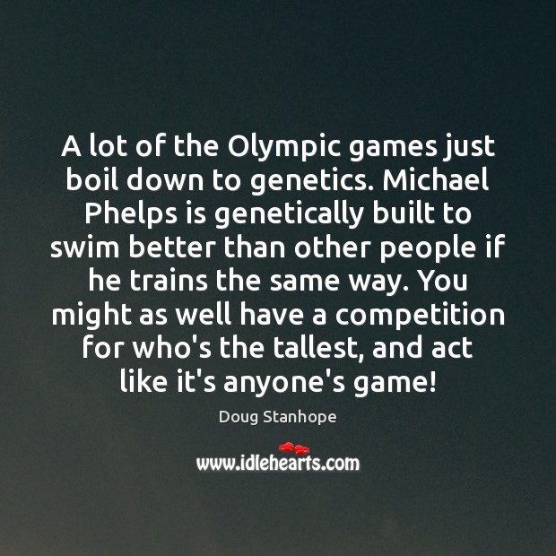 A lot of the Olympic games just boil down to genetics. Michael Doug Stanhope Picture Quote