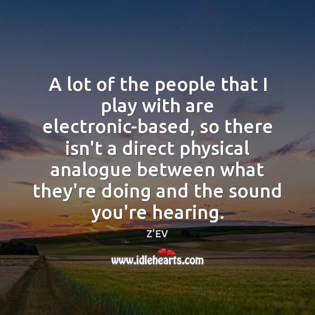 A lot of the people that I play with are electronic-based, so Z’EV Picture Quote