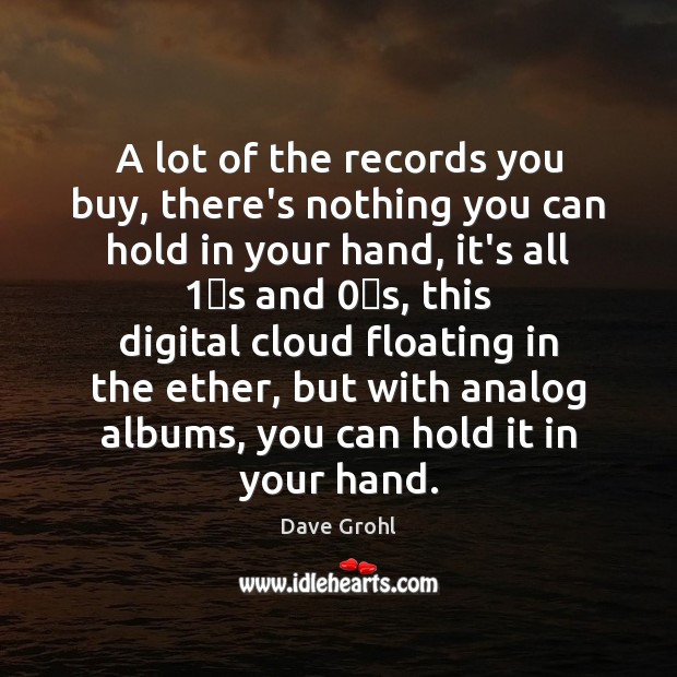 A lot of the records you buy, there’s nothing you can hold Dave Grohl Picture Quote