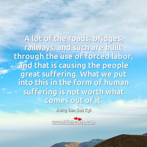 A lot of the roads, bridges, railways, and such are built through Aung San Suu Kyi Picture Quote