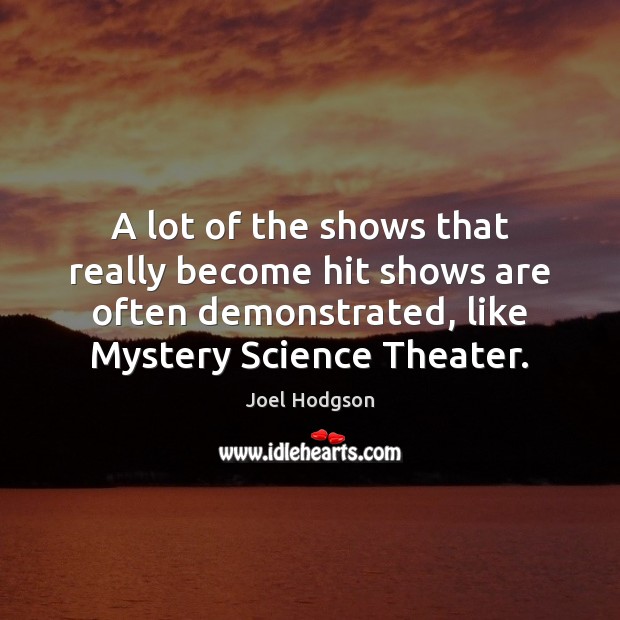 A lot of the shows that really become hit shows are often Joel Hodgson Picture Quote