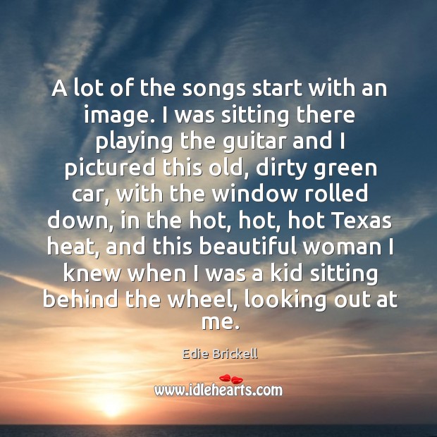 A lot of the songs start with an image. I was sitting there playing the guitar and Edie Brickell Picture Quote