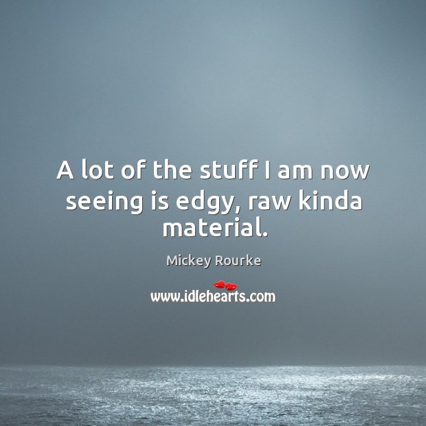 A lot of the stuff I am now seeing is edgy, raw kinda material. Mickey Rourke Picture Quote