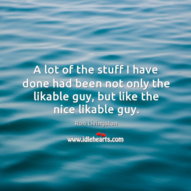 A lot of the stuff I have done had been not only the likable guy, but like the nice likable guy. Ron Livingston Picture Quote