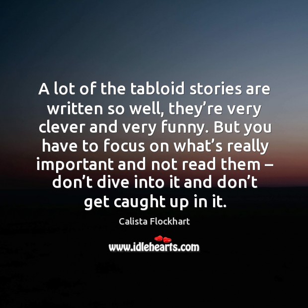 A lot of the tabloid stories are written so well, they’re very clever and very funny. Calista Flockhart Picture Quote
