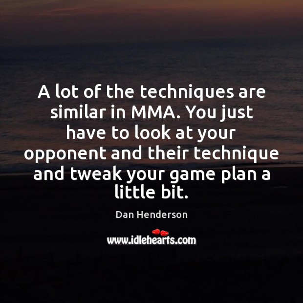 A lot of the techniques are similar in MMA. You just have Dan Henderson Picture Quote