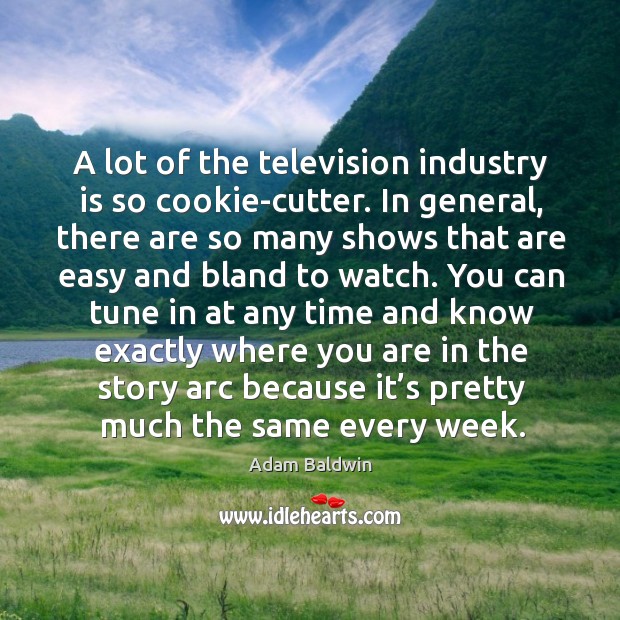 A lot of the television industry is so cookie-cutter. In general, there are so many shows that Adam Baldwin Picture Quote
