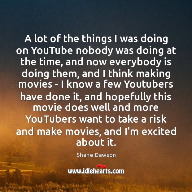 A lot of the things I was doing on YouTube nobody was Shane Dawson Picture Quote