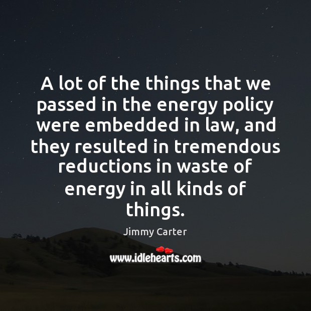 A lot of the things that we passed in the energy policy Jimmy Carter Picture Quote