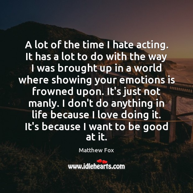 A lot of the time I hate acting. It has a lot Matthew Fox Picture Quote