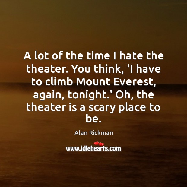 A lot of the time I hate the theater. You think, ‘I Alan Rickman Picture Quote