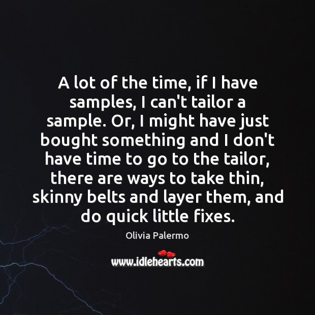 A lot of the time, if I have samples, I can’t tailor 