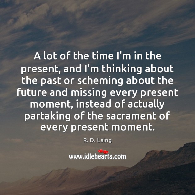 A lot of the time I’m in the present, and I’m thinking R. D. Laing Picture Quote