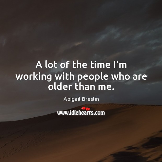 A lot of the time I’m working with people who are older than me. Abigail Breslin Picture Quote