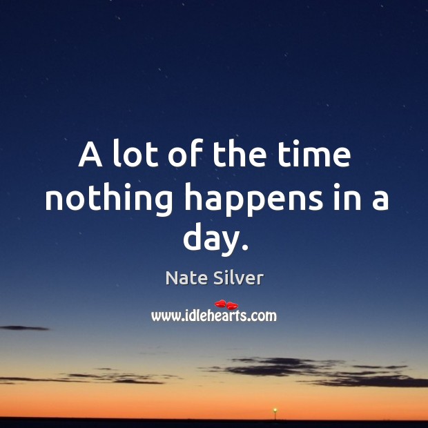 A lot of the time nothing happens in a day. Nate Silver Picture Quote