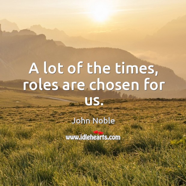 A lot of the times, roles are chosen for us. Image