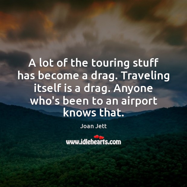 A lot of the touring stuff has become a drag. Traveling itself Joan Jett Picture Quote
