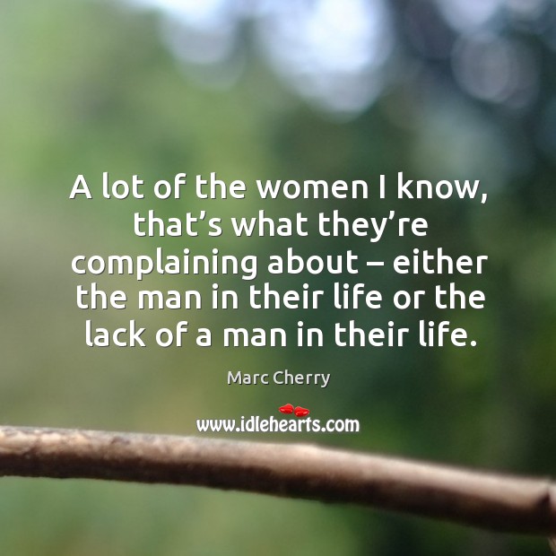 A lot of the women I know, that’s what they’re complaining about – either the man in their Image
