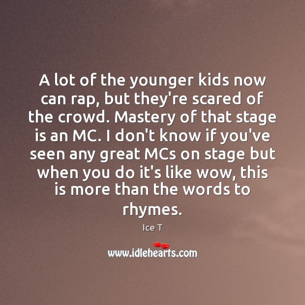 A lot of the younger kids now can rap, but they’re scared Ice T Picture Quote