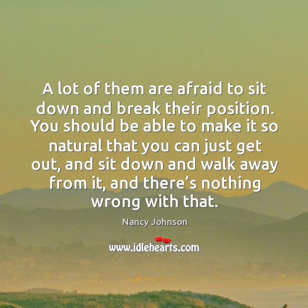 A lot of them are afraid to sit down and break their position. Afraid Quotes Image