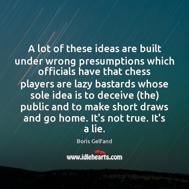 A lot of these ideas are built under wrong presumptions which officials Boris Gelfand Picture Quote