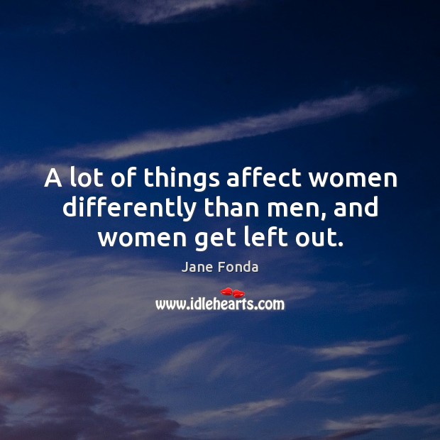 A lot of things affect women differently than men, and women get left out. Image