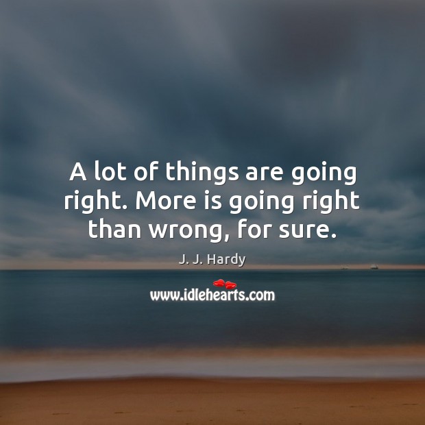 A lot of things are going right. More is going right than wrong, for sure. J. J. Hardy Picture Quote