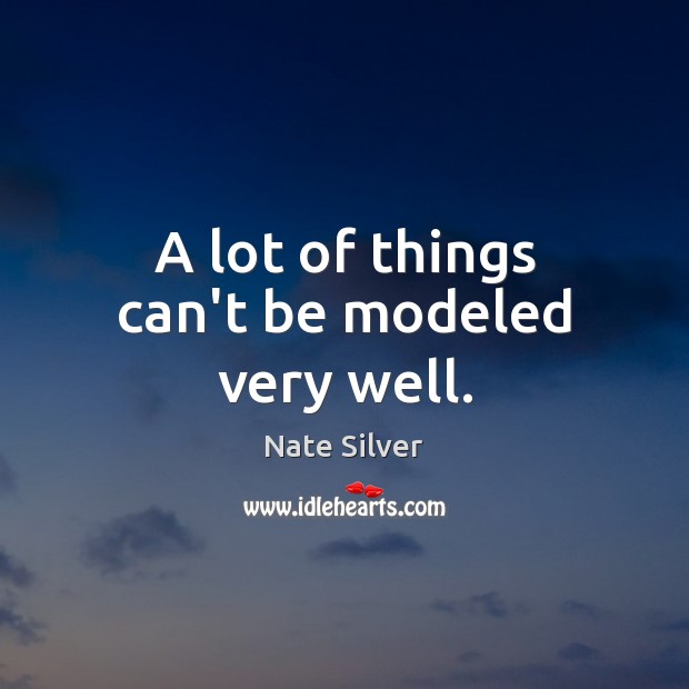A lot of things can’t be modeled very well. Nate Silver Picture Quote