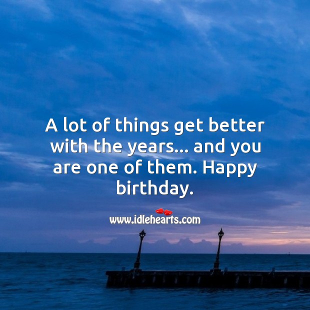 A lot of things get better with the years… and you are one. Inspirational Birthday Messages Image